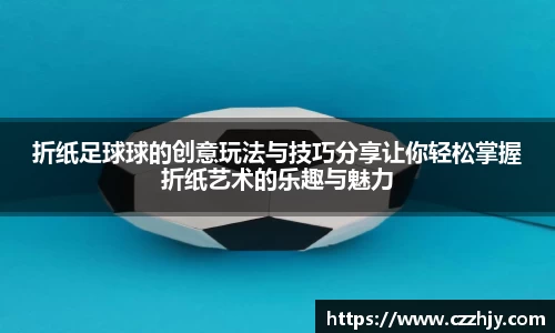 折纸足球球的创意玩法与技巧分享让你轻松掌握折纸艺术的乐趣与魅力