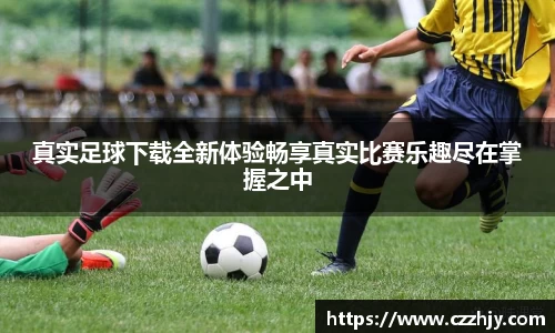 真实足球下载全新体验畅享真实比赛乐趣尽在掌握之中