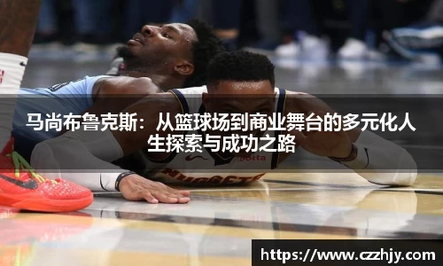 马尚布鲁克斯：从篮球场到商业舞台的多元化人生探索与成功之路